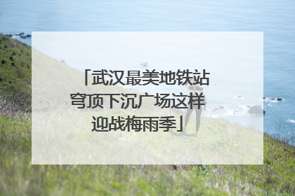 武汉最美地铁站穹顶下沉广场这样迎战梅雨季