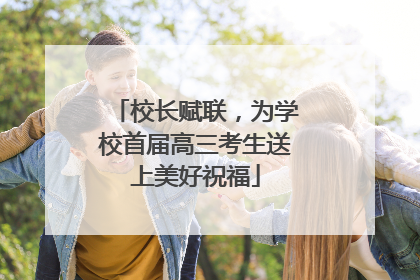 校长赋联，为学校首届高三考生送上美好祝福