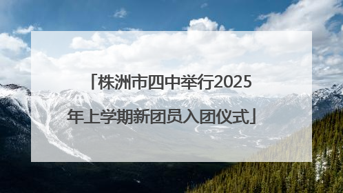 株洲市四中举行2025年上学期新团员入团仪式