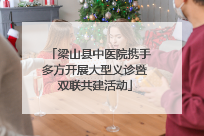 梁山县中医院携手多方开展大型义诊暨双联共建活动