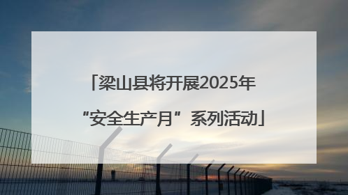 梁山县将开展2025年“安全生产月”系列活动