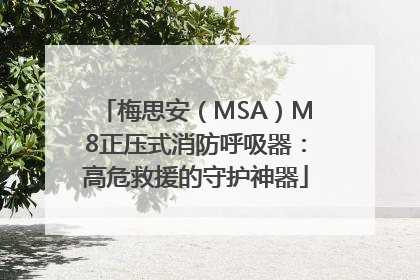 梅思安（MSA）M8正压式消防呼吸器：高危救援的守护神器
