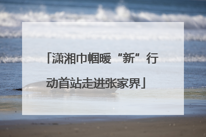 潇湘巾帼暖“新”行动首站走进张家界