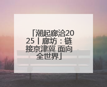 潮起廊洽2025丨廊坊：链接京津冀 面向全世界