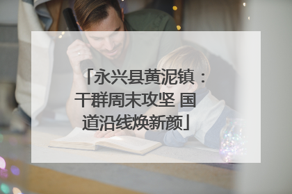永兴县黄泥镇：干群周末攻坚 国道沿线焕新颜