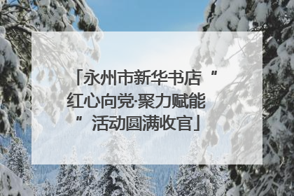 永州市新华书店“红心向党·聚力赋能”活动圆满收官