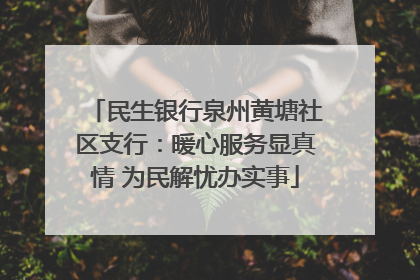 民生银行泉州黄塘社区支行：暖心服务显真情 为民解忧办实事
