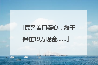 民警苦口婆心，终于保住19万现金……