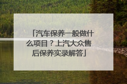 汽车保养一般做什么项目？上汽大众售后保养实录解答