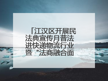 江汉区开展民法典宣传月普法进快递物流行业暨“法商融合面对面”活动
