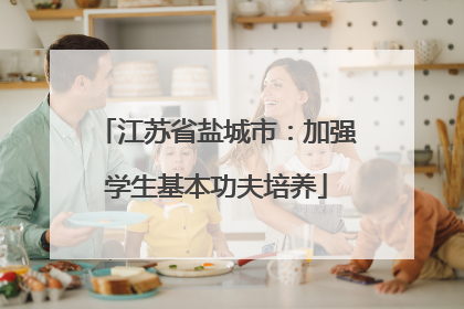 江苏省盐城市：加强学生基本功夫培养