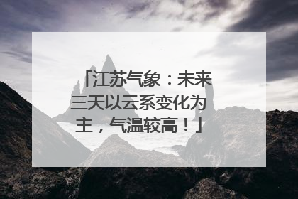 江苏气象:未来三天以云系变化为主,气温较高!