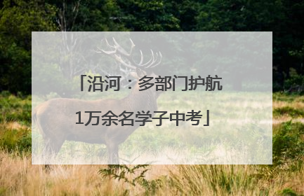 沿河：多部门护航1万余名学子中考