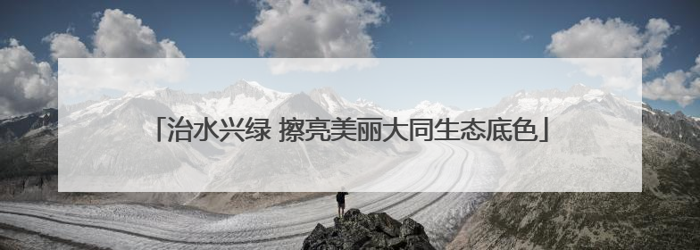 治水兴绿 擦亮美丽大同生态底色