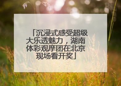 沉浸式感受超级大乐透魅力，湖南体彩观摩团在北京现场看开奖