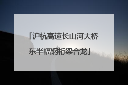 沪杭高速长山河大桥东半幅钢桁梁合龙