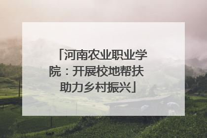 河南农业职业学院：开展校地帮扶 助力乡村振兴
