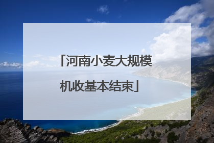 河南小麦大规模机收基本结束