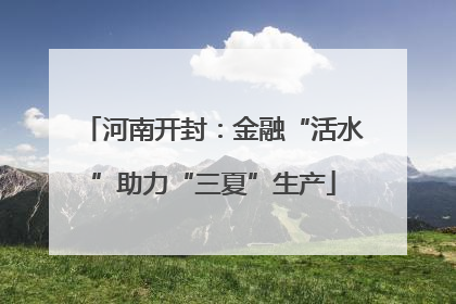 河南开封：金融“活水”助力“三夏”生产