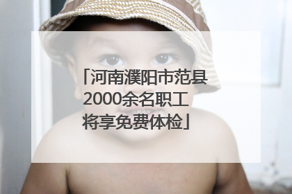 河南濮阳市范县2000余名职工将享免费体检