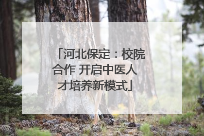河北保定：校院合作 开启中医人才培养新模式