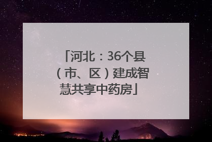 河北：36个县（市、区）建成智慧共享中药房