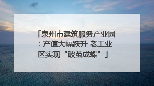泉州市建筑服务产业园：产值大幅跃升 老工业区实现“破茧成蝶”