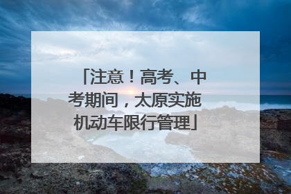 注意！高考、中考期间，太原实施机动车限行管理