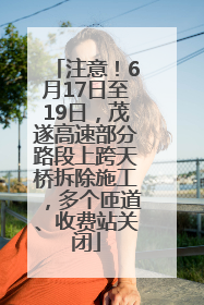 注意！6月17日至19日，茂遂高速部分路段上跨天桥拆除施工，多个匝道、收费站关闭
