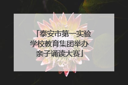 泰安市第一实验学校教育集团举办亲子诵读大赛