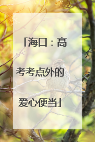 海口：高考考点外的爱心便当