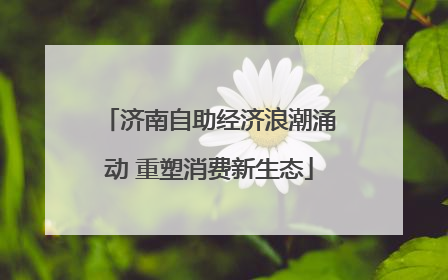 济南自助经济浪潮涌动 重塑消费新生态