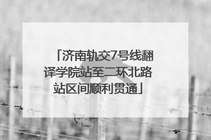 济南轨交7号线翻译学院站至二环北路站区间顺利贯通