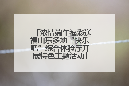 浓情端午福彩送福山东多地“快乐吧”综合体验厅开展特色主题活动
