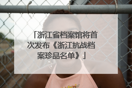 浙江省档案馆将首次发布《浙江抗战档案珍品名单》