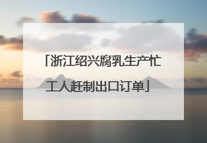 浙江绍兴腐乳生产忙 工人赶制出口订单