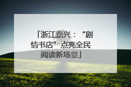浙江嘉兴：“剧情书店”点亮全民阅读新场景
