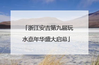 浙江安吉第九届玩水嘉年华盛大启幕