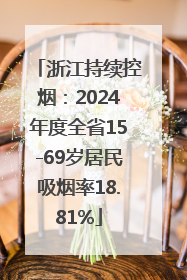 浙江持续控烟：2024年度全省15-69岁居民吸烟率18.81%
