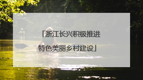 浙江长兴积极推进特色美丽乡村建设