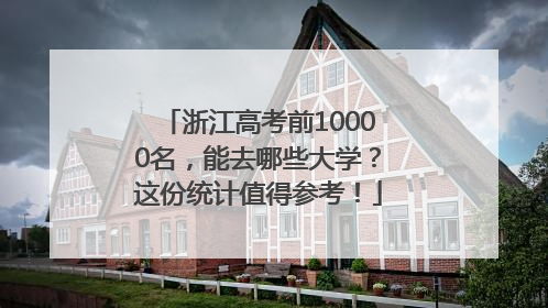 浙江高考前10000名，能去哪些大学？这份统计值得参考！
