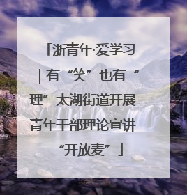 浙青年·爱学习｜有“笑”也有“理”太湖街道开展青年干部理论宣讲“开放麦”