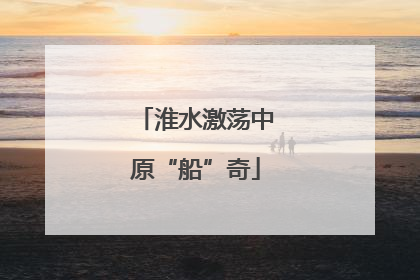 淮水激荡中原“船”奇