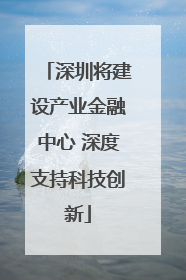 深圳将建设产业金融中心 深度支持科技创新