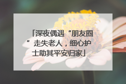 深夜偶遇“朋友圈”走失老人，细心护士助其平安归家