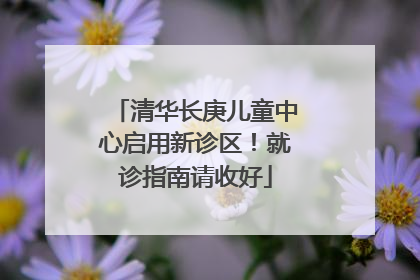 清华长庚儿童中心启用新诊区！就诊指南请收好