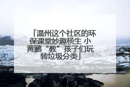 温州这个社区的环保课堂妙趣横生 小黄鹂“教”孩子们玩转垃圾分类