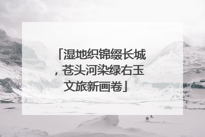 湿地织锦缀长城，苍头河染绿右玉文旅新画卷