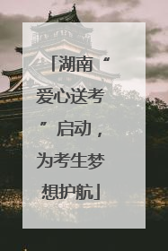 湖南“爱心送考”启动，为考生梦想护航