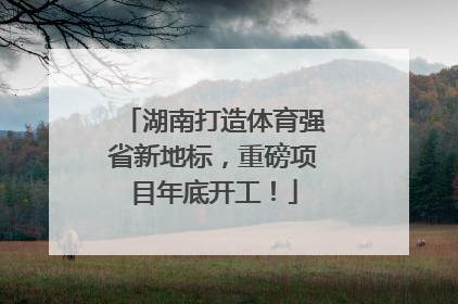 湖南打造体育强省新地标，重磅项目年底开工！